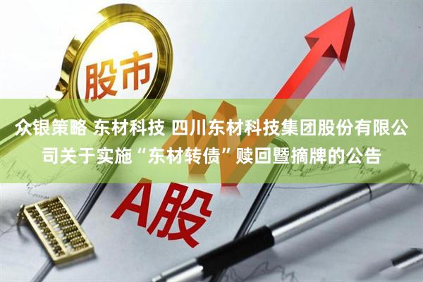 众银策略 东材科技 四川东材科技集团股份有限公司关于实施“东材转债”赎回暨摘牌的公告