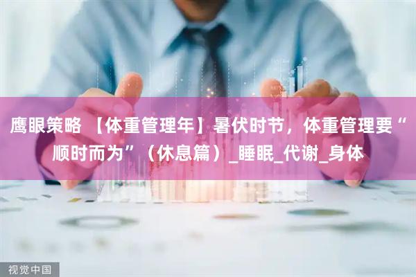 鹰眼策略 【体重管理年】暑伏时节，体重管理要“顺时而为”（休息篇）_睡眠_代谢_身体