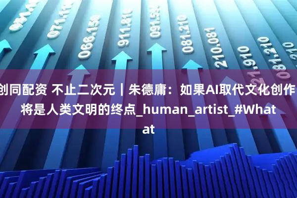 创同配资 不止二次元｜朱德庸：如果AI取代文化创作，将是人类文明的终点_human_artist_#What