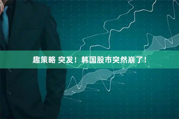 趣策略 突发！韩国股市突然崩了！